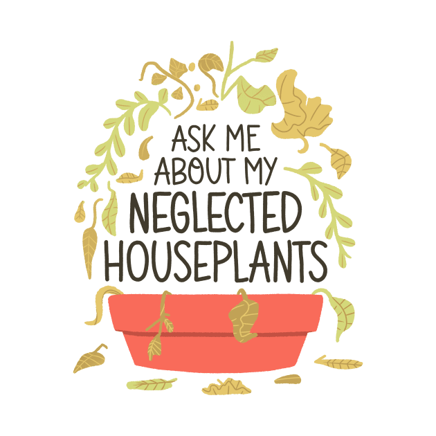 Indoor Plants Lover - Ask Me About My Neglected Houseplants by aaronsartroom