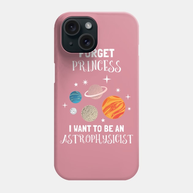 Forget Being A Princess I Want To Be An Astrophysicist Phone Case by SassySoClassy