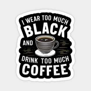 I wear too much black and drink too much coffee Magnet