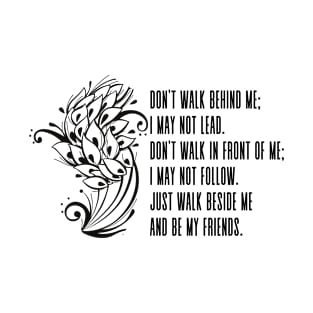 Don’t walk in front of me I may not follow. Don’t walk behind me I may not lead. Walk beside me and be my friends - Inspirational Friendship Quote T-Shirt