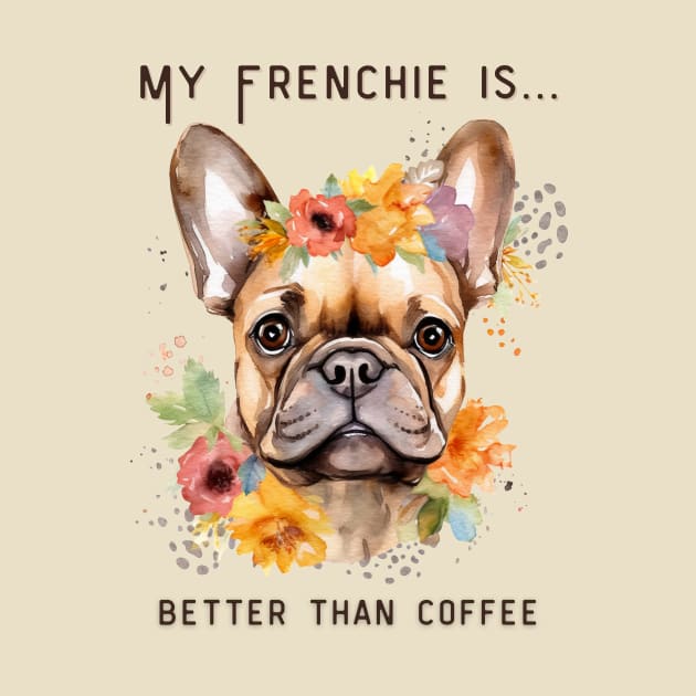 Frenchie Coffee - My Frenchie is Better Than Coffee by MagpieMoonUSA