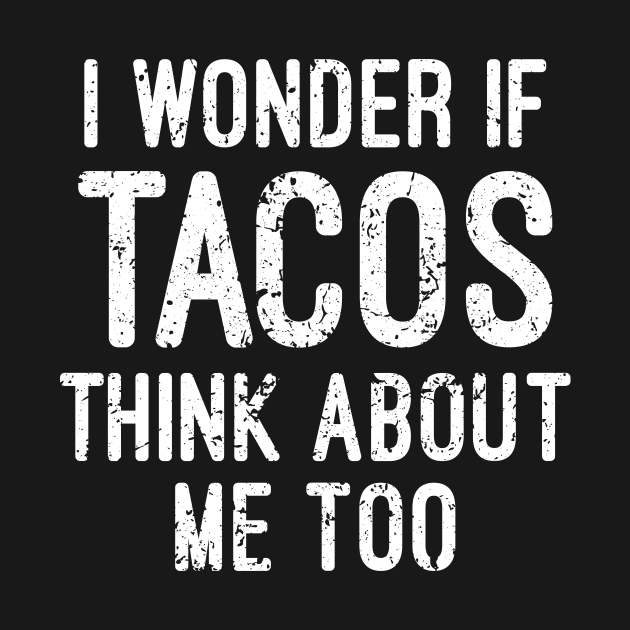 I Wonder If Tacos Think About Me Too by futiledesigncompany