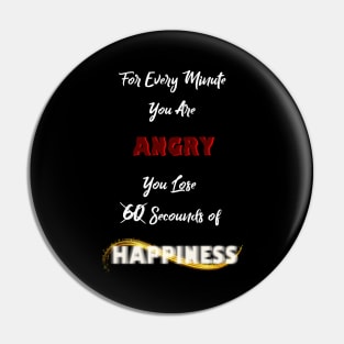 For every Min u're Angry.. U lose 60 sec of Happiness Pin