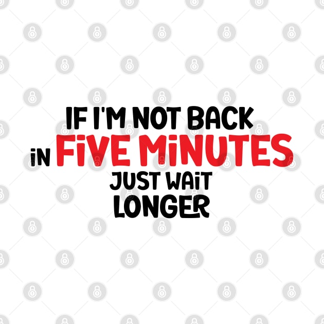 If I'm Not Back In Five Minutes, Just Wait Longer by StoreOfLove