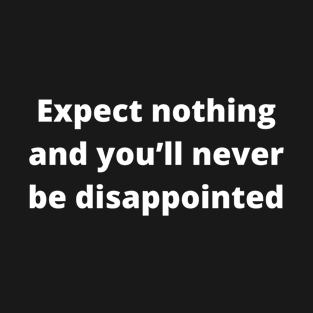 Expect nothing and you’ll never be disappointed T-Shirt