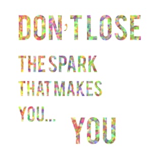 Don't Lose The Spark That Makes You... You T-Shirt