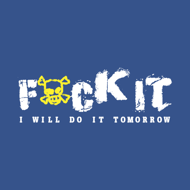 Fuck It I will do it tomorrow Funny Fucking Fuck Off Quote by Bezra