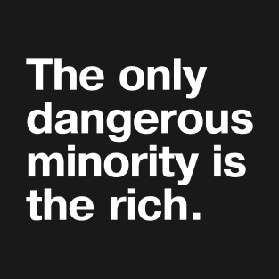 The only dangerous minority is the rich. T-Shirt