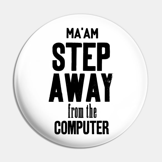 Ma'am step away from the computer Pin by Cocoandthetigers