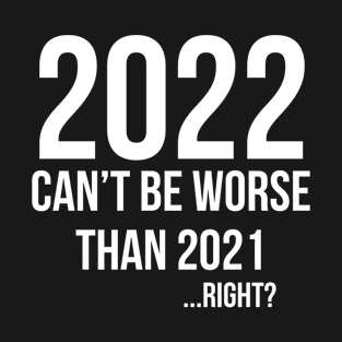 2022 can't be worse than 2021... right ? T-Shirt