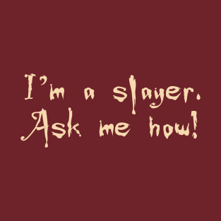 I'm a slayer. Ask me how! T-Shirt