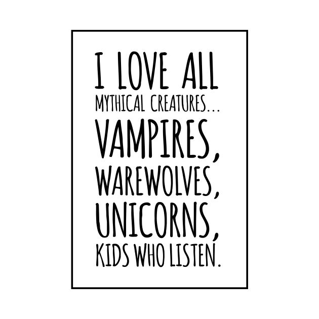 I Love All Mythical Creatures, Vampires, Werewolves, Unicorns, Kids Who Listen by amalya