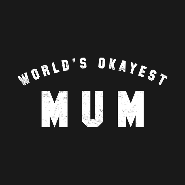 World's Okayest Mum by geekchic_tees