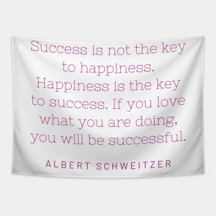 "Success is not the key to happiness. Happiness is the key to success. If you love what you are doing, you will be successful." - Albert Schweitzer Tapestry