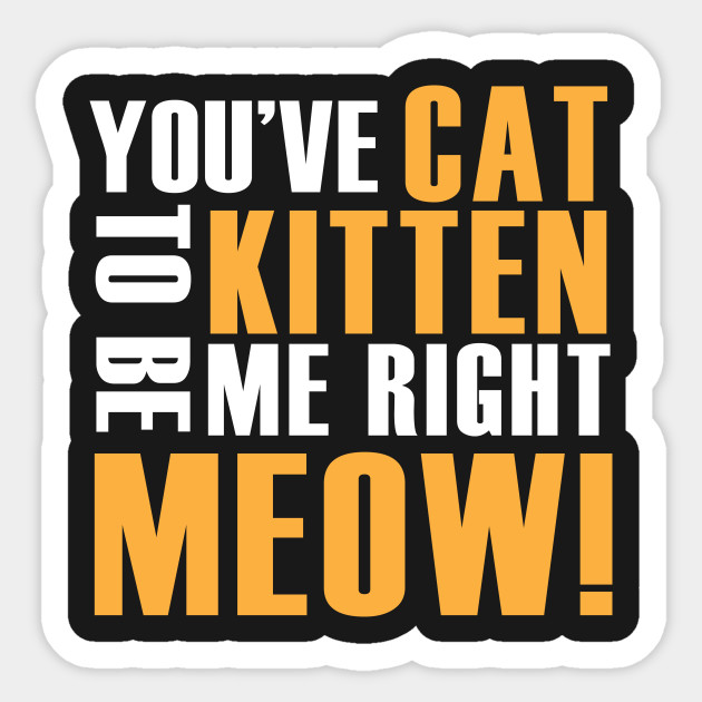 You Ve Cat To Be Kitten Me Right Meow Funny Sticker Teepublic