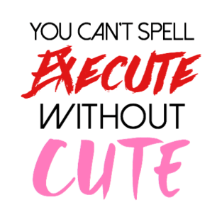 You can't spell execute without cute T-Shirt