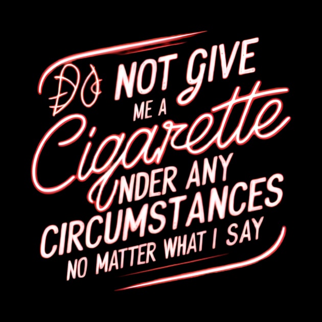 Do Not Give Me A Cigarette Under Any Circumstances no matter what i say by CreationArt8