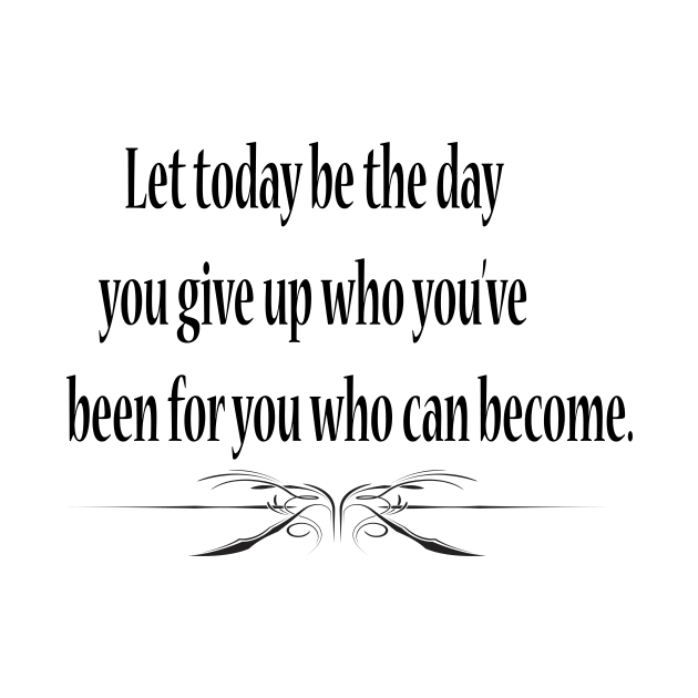 Let today be the day you give up who you've been for you who can become. by FlorenceFashionstyle