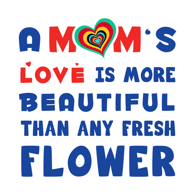 A mom's love is more Beautiful than any fresh flower by Parrot Designs