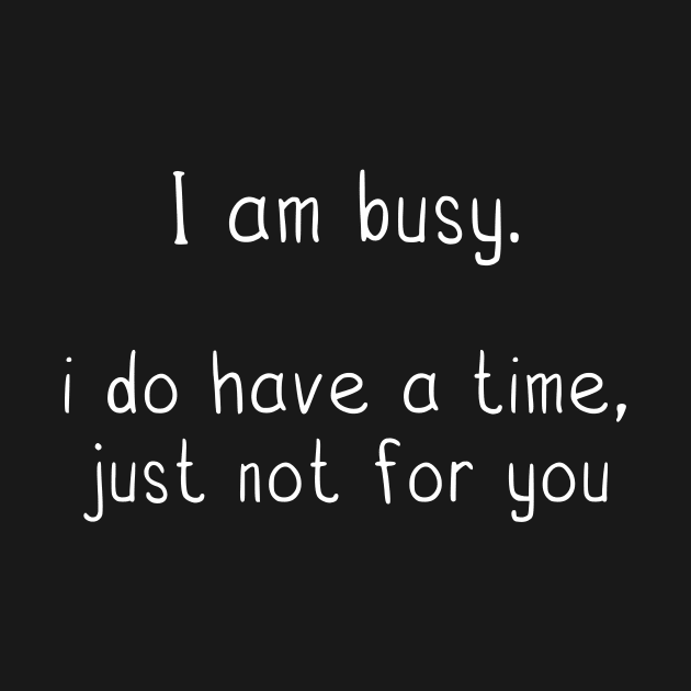 funny quotes I am busy. i do have a time, just not for you by danarrr