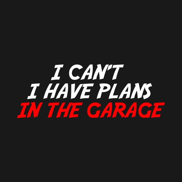 I Can't I Have Plans In The Garage by ClothesLine