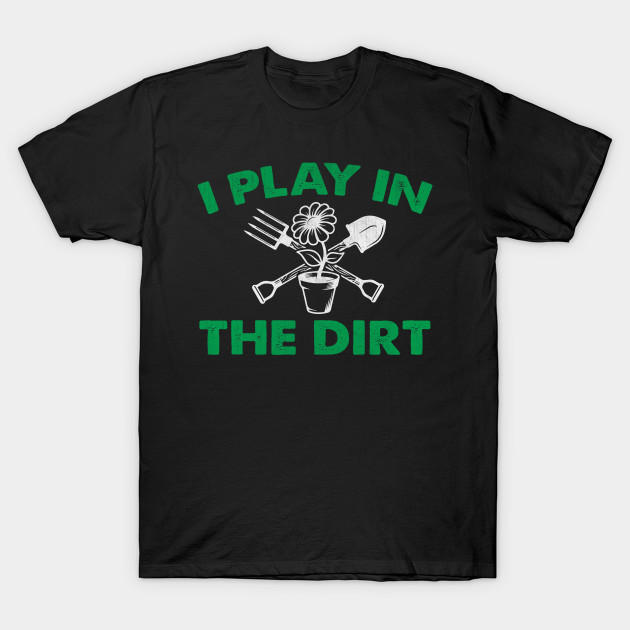 I Play In The Dirt Novelty Gardening Gift Gardening Gifts T Shirt Teepublic