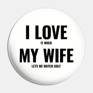 I Love It When My Wife Lets Me Watch Golf Pin