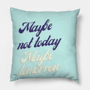 Maybe not today, Maybe tomorrow Pillow