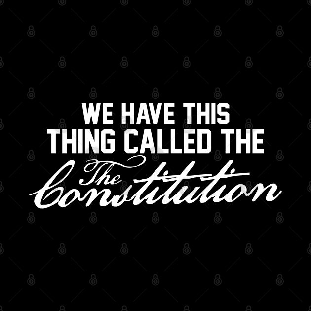 We Have This Thing Called The Constitution by FanaticTee