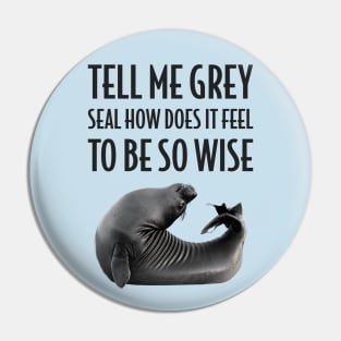 Grey Seal How Does it Feel to be so Wise Pin