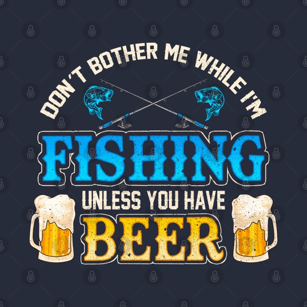 Don't Bother Me While I'm Fishing Unless You Have Beer by E