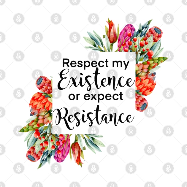 Floral Respect my existence or expect resistance by kuallidesigns