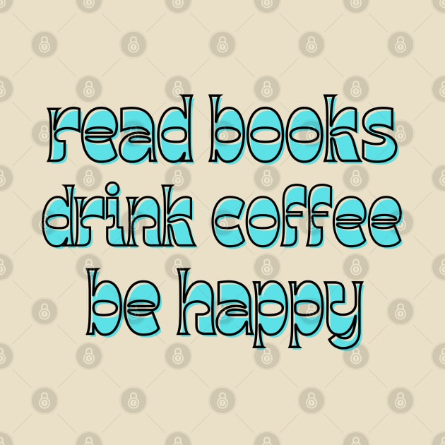 read books, drink coffee, be happy by Love My..