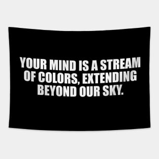 Your mind is a stream of colors, extending beyond our sky Tapestry