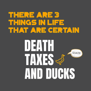 There are 3 things in life that are certain. Death, Taxes, and Ducks T-Shirt