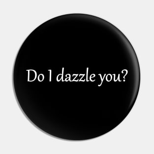 Do I Dazzle you? Pin