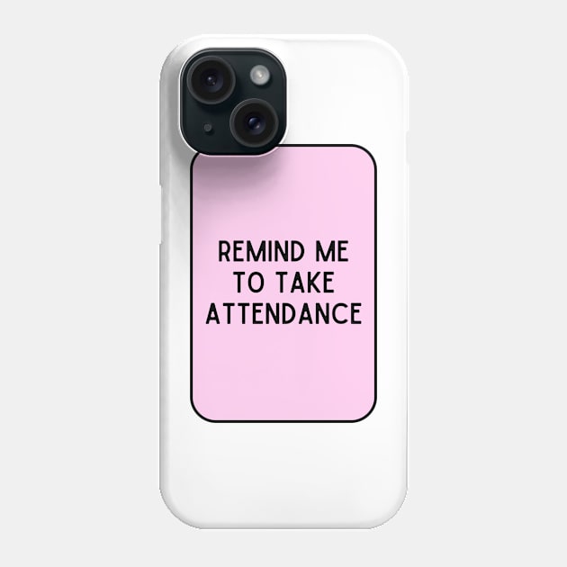 Remind Me to Take Attendance - Back to School Quotes Phone Case by BloomingDiaries