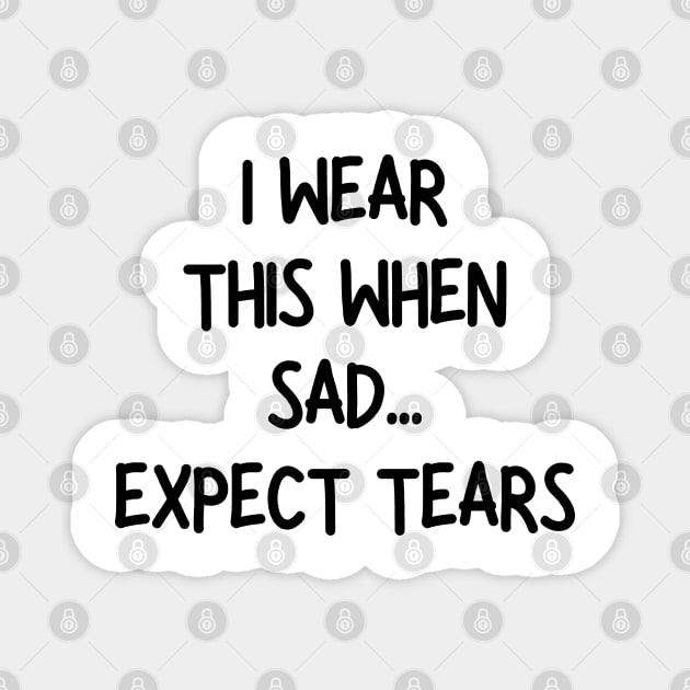 i wear this when sad expect tears Magnet by mdr design