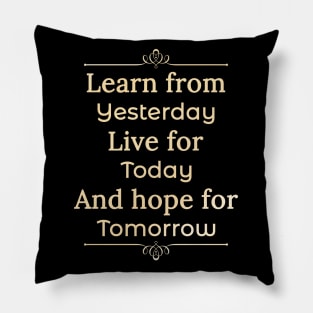 Learn form yesterday, Live for Today, Hope for tomorrow, happiness life Pillow