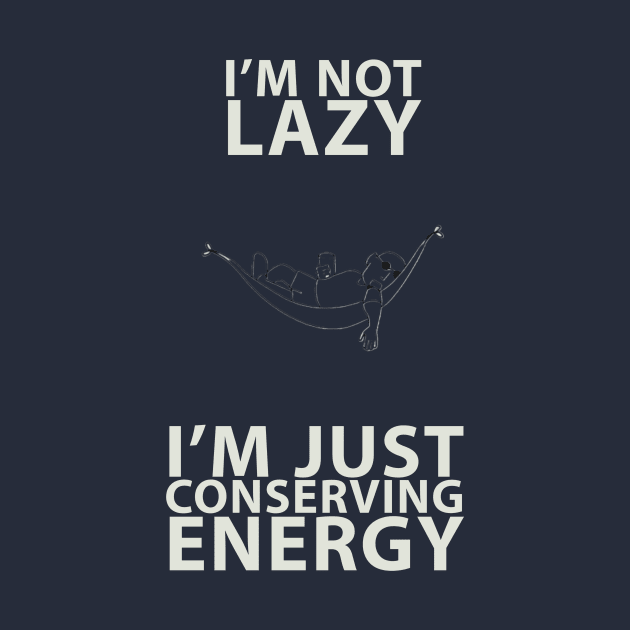 I'm not lazy I'm just conserving energy by Pyro's creations