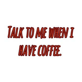 Talk to me when i have coffee T-Shirt