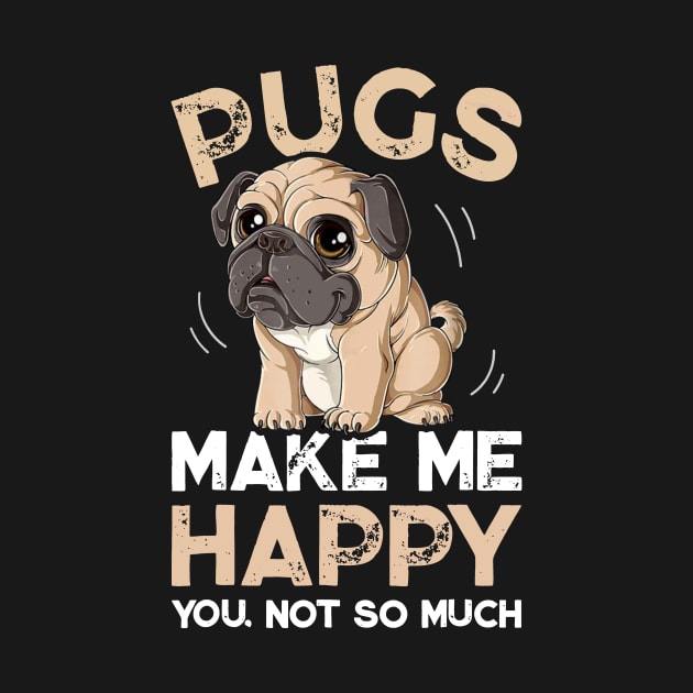 Pugs Make Me Happy You Not So Much by TeeAbe