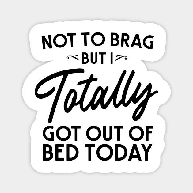 Totally got out of bed today Magnet by Blister