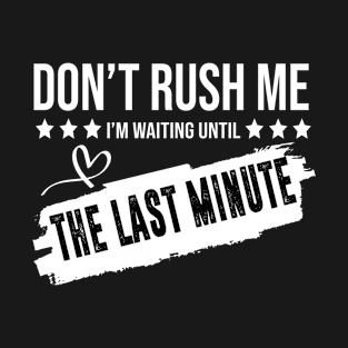 Don't Rush Me I'm Waiting Until The Last Minute T-Shirt