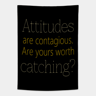 Attitudes are contagious. Are yours worth catching? Tapestry