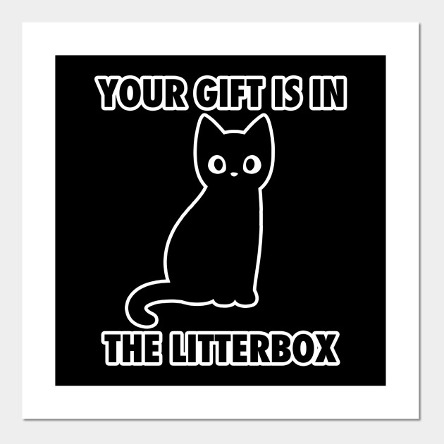 Your Gift Is In The Litter Box Funny Meme Cat Funny Posters
