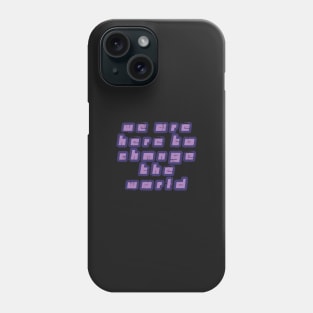 We Are Here to Change the World Phone Case