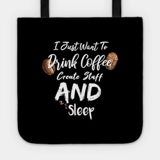 I Just Want To Drink Coffee Create Stuff And Sleep Tote