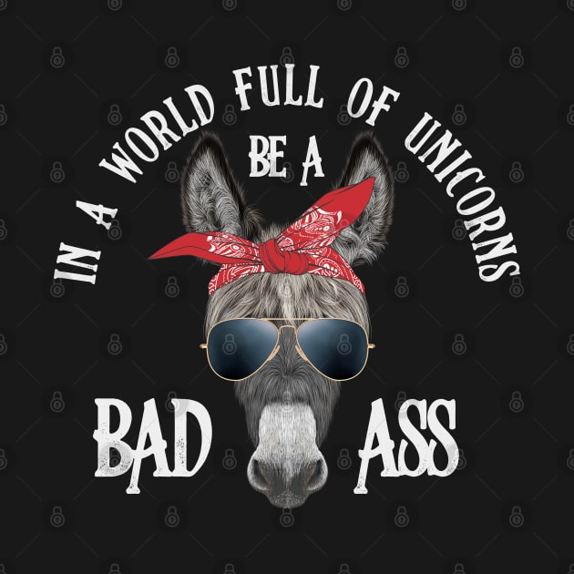 In a World Full of Unicorns Be a Bad Ass by Toodles & Jay