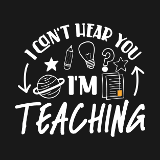 I Can't Hear You I'm Teaching T-Shirt